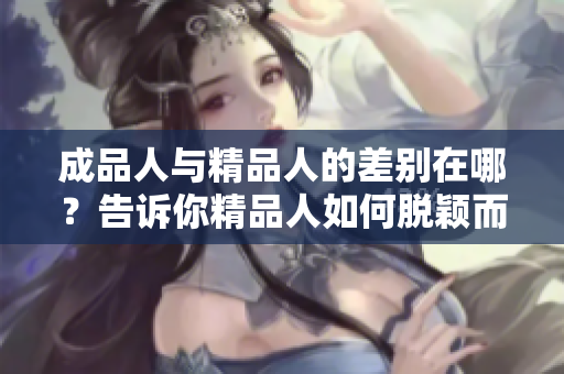 成品人与精品人的差别在哪？告诉你精品人如何脱颖而出