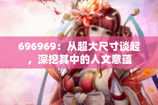 696969：从超大尺寸谈起，深挖其中的人文意蕴