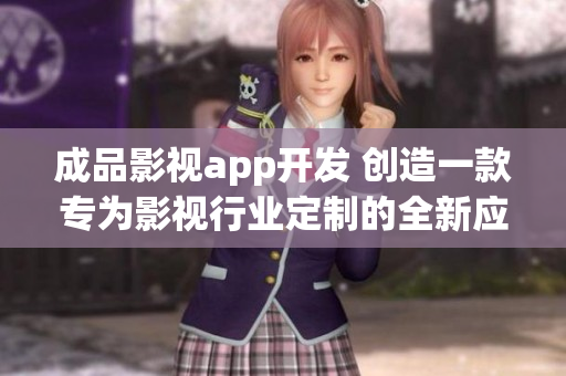 成品影视app开发 创造一款专为影视行业定制的全新应用