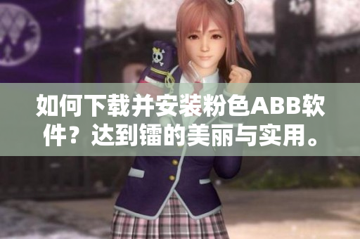 如何下载并安装粉色ABB软件？达到镭的美丽与实用。