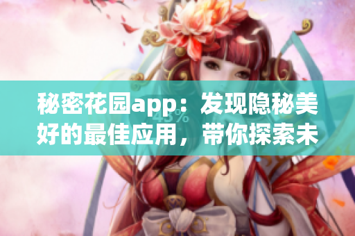秘密花园app：发现隐秘美好的最佳应用，带你探索未知的花园乐趣
