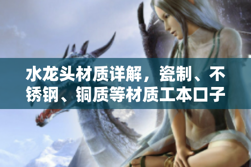 水龙头材质详解，瓷制、不锈钢、铜质等材质工本口子库水龙头选择解析