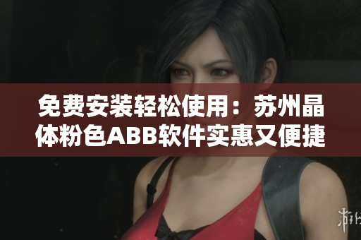 免费安装轻松使用：苏州晶体粉色ABB软件实惠又便捷