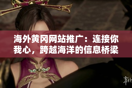 海外黄冈网站推广：连接你我心，跨越海洋的信息桥梁