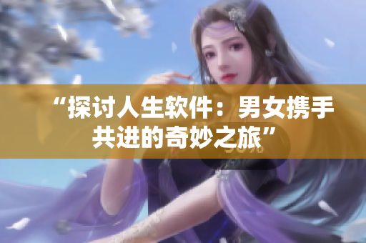 “探讨人生软件：男女携手共进的奇妙之旅”