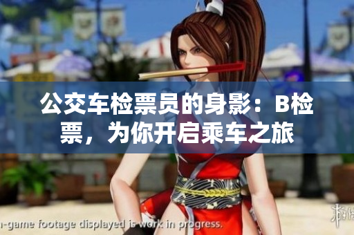 公交车检票员的身影：B检票，为你开启乘车之旅