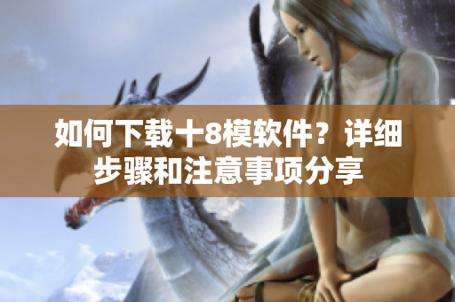 如何下载十8模软件？详细步骤和注意事项分享