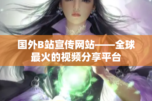 国外B站宣传网站——全球最火的视频分享平台