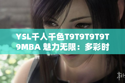 YSL千人千色T9T9T9T9T9MBA 魅力无限：多彩时尚系列带来的全新视觉体验