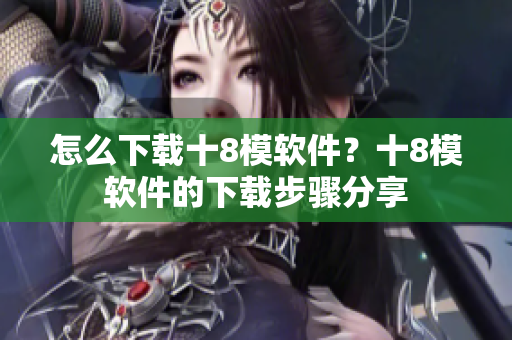 怎么下载十8模软件？十8模软件的下载步骤分享