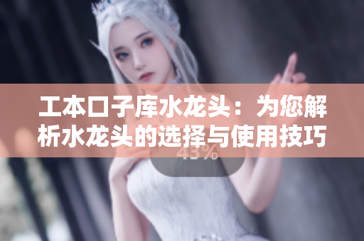 工本口子库水龙头：为您解析水龙头的选择与使用技巧