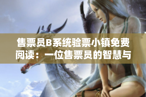 售票员B系统验票小镇免费阅读：一位售票员的智慧与勇气