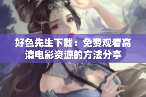 好色先生下载：免费观看高清电影资源的方法分享