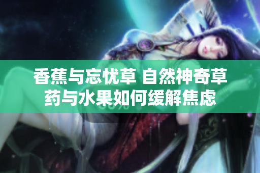香蕉与忘忧草 自然神奇草药与水果如何缓解焦虑