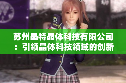苏州晶特晶体科技有限公司：引领晶体科技领域的创新发展