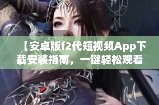 【安卓版f2代短视频App下载安装指南，一键轻松观看】