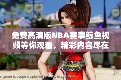 免费高清版NBA赛事鲸鱼视频等你观看，精彩内容尽在其中