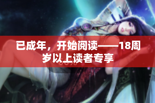 已成年，开始阅读——18周岁以上读者专享
