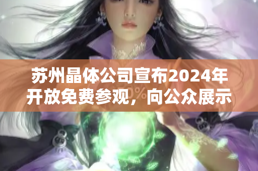 苏州晶体公司宣布2024年开放免费参观，向公众展示最新科技成果