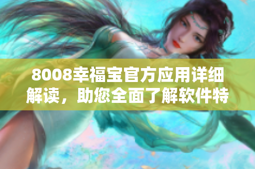 8008幸福宝官方应用详细解读，助您全面了解软件特色