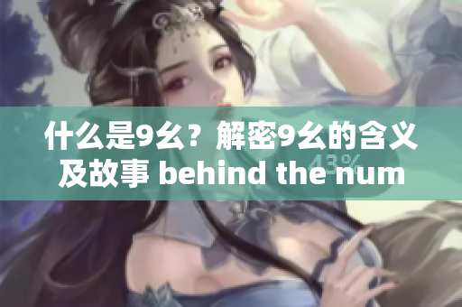 什么是9幺？解密9幺的含义及故事 behind the number 9 幺