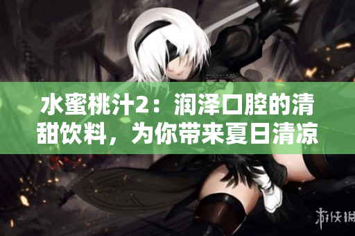水蜜桃汁2：润泽口腔的清甜饮料，为你带来夏日清凉享受