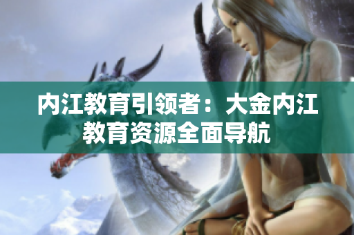 内江教育引领者：大金内江教育资源全面导航