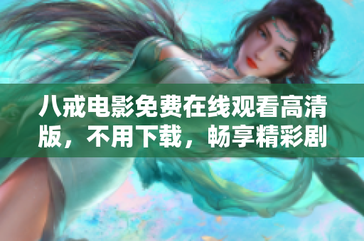 八戒电影免费在线观看高清版，不用下载，畅享精彩剧情