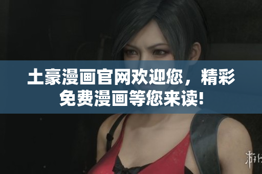土豪漫画官网欢迎您，精彩免费漫画等您来读!