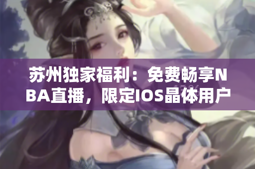 苏州独家福利：免费畅享NBA直播，限定IOS晶体用户专属特权