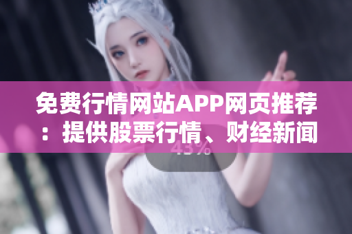 免费行情网站APP网页推荐：提供股票行情、财经新闻和分析报告
