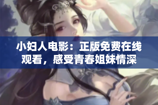 小妇人电影：正版免费在线观看，感受青春姐妹情深