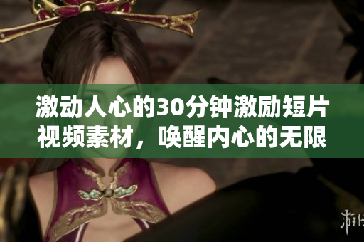 激动人心的30分钟激励短片视频素材，唤醒内心的无限潜能