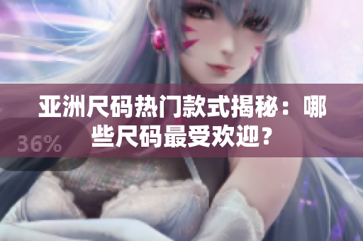 亚洲尺码热门款式揭秘：哪些尺码最受欢迎？