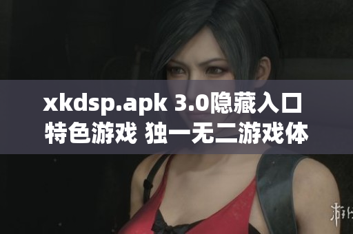 xkdsp.apk 3.0隐藏入口 特色游戏 独一无二游戏体验震撼来袭 