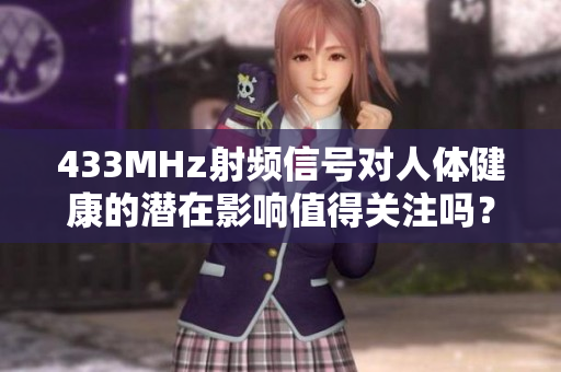 433MHz射频信号对人体健康的潜在影响值得关注吗？
