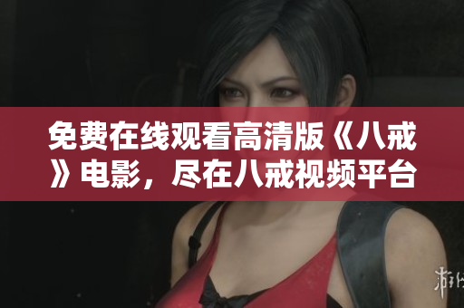 免费在线观看高清版《八戒》电影，尽在八戒视频平台