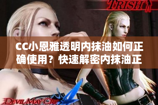 CC小恩雅透明内抹油如何正确使用？快速解密内抹油正确使用步骤