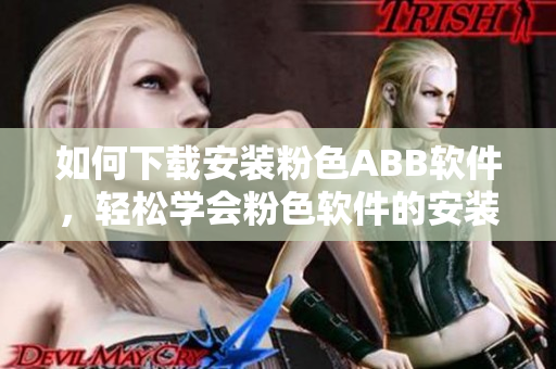 如何下载安装粉色ABB软件，轻松学会粉色软件的安装方法
