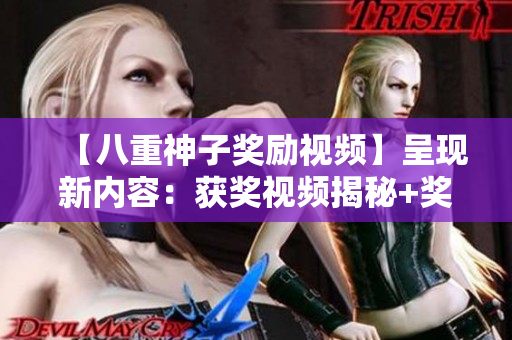 【八重神子奖励视频】呈现新内容：获奖视频揭秘+奖励大揭秘
