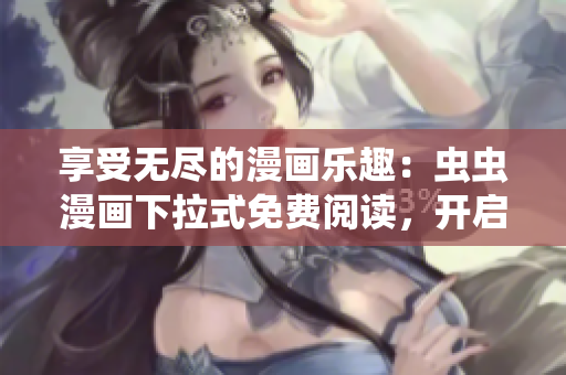享受无尽的漫画乐趣：虫虫漫画下拉式免费阅读，开启您的漫画星球之旅