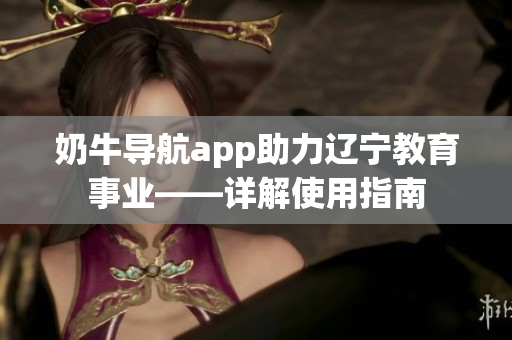 奶牛导航app助力辽宁教育事业——详解使用指南