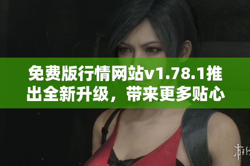免费版行情网站v1.78.1推出全新升级，带来更多贴心功能
