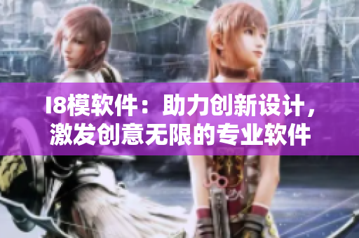 I8模软件：助力创新设计，激发创意无限的专业软件
