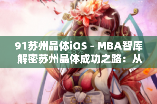 91苏州晶体iOS - MBA智库 解密苏州晶体成功之路：从技术创新到商业价值的探索