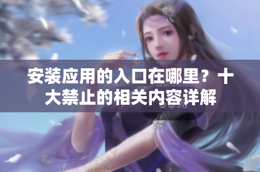 安装应用的入口在哪里？十大禁止的相关内容详解