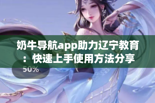 奶牛导航app助力辽宁教育：快速上手使用方法分享