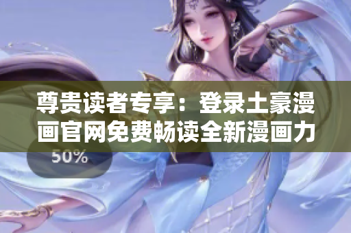 尊贵读者专享：登录土豪漫画官网免费畅读全新漫画力作