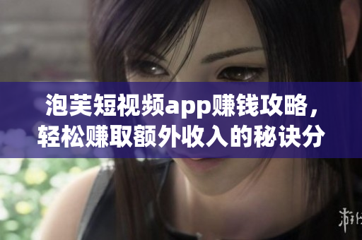 泡芙短视频app赚钱攻略，轻松赚取额外收入的秘诀分享