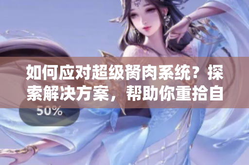 如何应对超级胬肉系统？探索解决方案，帮助你重拾自信
